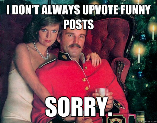 I don't always upvote funny posts sorry. - I don't always upvote funny posts sorry.  Misc