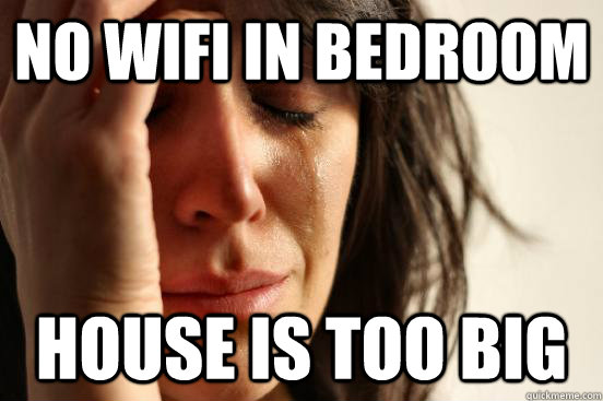 No wifi in bedroom House is too big  First World Problems