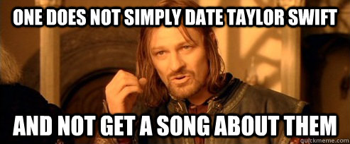 One does not simply date Taylor Swift and not get a song about them  One Does Not Simply