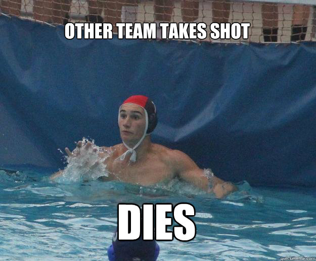 other team takes shot dies - other team takes shot dies  Water Polo Goalie