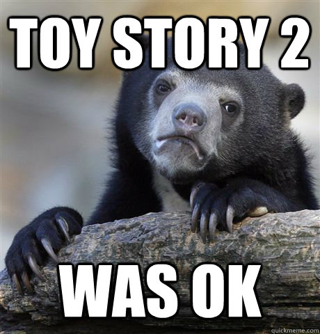 Toy story 2 was ok  Confession Bear