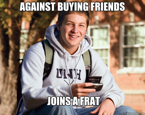 Against buying friends Joins a frat  College Freshman