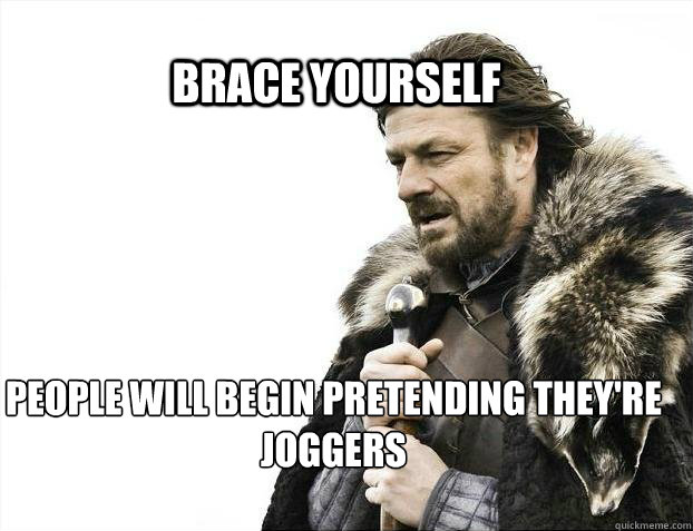 brace yourself people will begin pretending they're joggers   BRACE YOURSELF TIMELINE POSTS