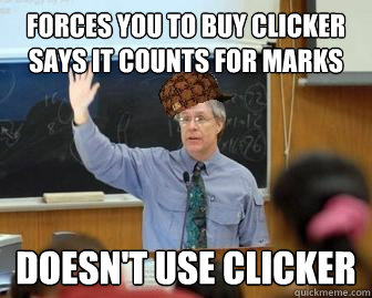 Forces you to buy clicker says it counts for marks Doesn't use clicker  Scumbag Professor