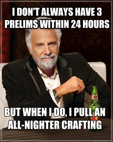 I don't always have 3 prelims within 24 hours but when I do, I pull an all-nighter crafting  The Most Interesting Man In The World