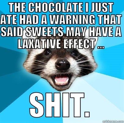 THE CHOCOLATE I JUST ATE HAD A WARNING THAT SAID SWEETS MAY HAVE A LAXATIVE EFFECT ... SHIT. Lame Pun Coon