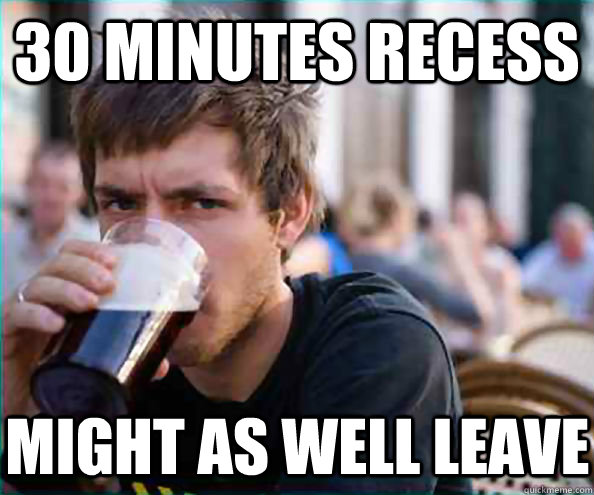 30 MINUTES RECESS MIGHT AS WELL LEAVE   Lazy College Senior
