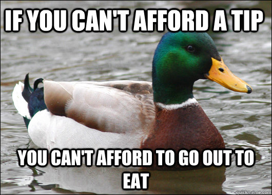 If you can't afford a tip You can't afford to go out to eat  Actual Advice Mallard