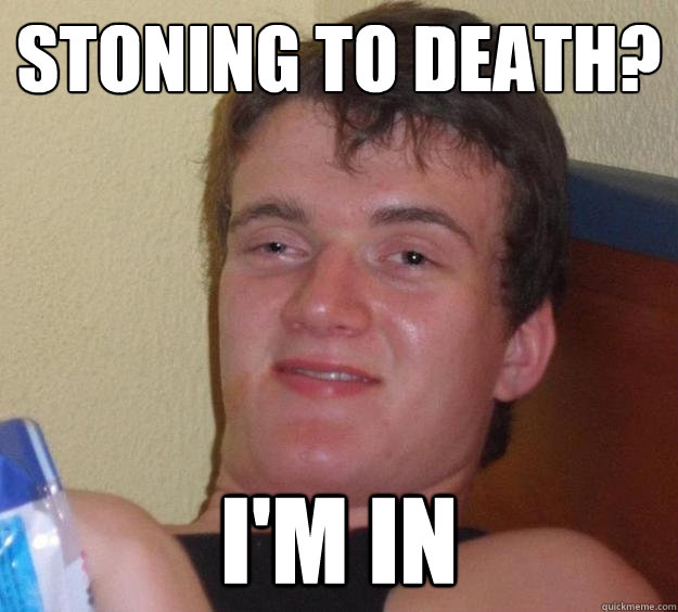 Stoning to death? I'm in  10 Guy