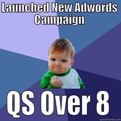 LAUNCHED NEW ADWORDS CAMPAIGN QS OVER 8 Success Kid