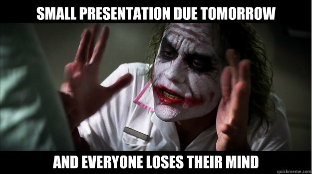 small presentation due tomorrow and everyone loses their mind  Joker Mind Loss