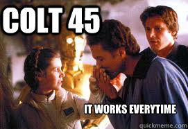 Colt 45 it works everytime - Colt 45 it works everytime  Lando and Leia