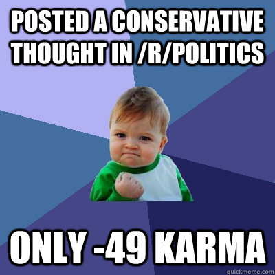 Posted a conservative thought in /r/politics only -49 karma  Success Kid
