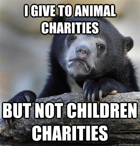 I give to animal charities but not children charities  Confession Bear