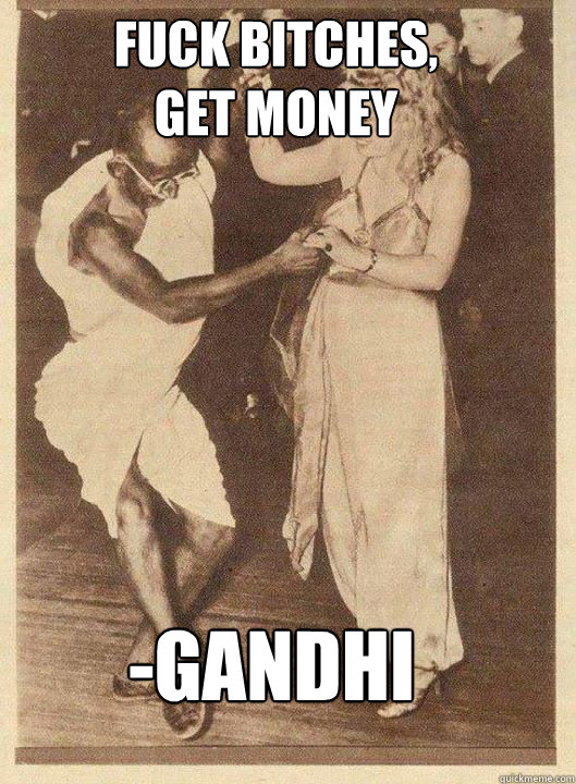 Fuck bitches, 
get money -Gandhi - Fuck bitches, 
get money -Gandhi  Wise Quote Gandhi