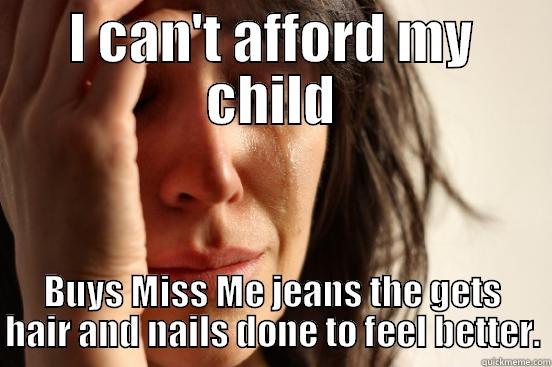 I CAN'T AFFORD MY CHILD BUYS MISS ME JEANS THE GETS HAIR AND NAILS DONE TO FEEL BETTER. First World Problems
