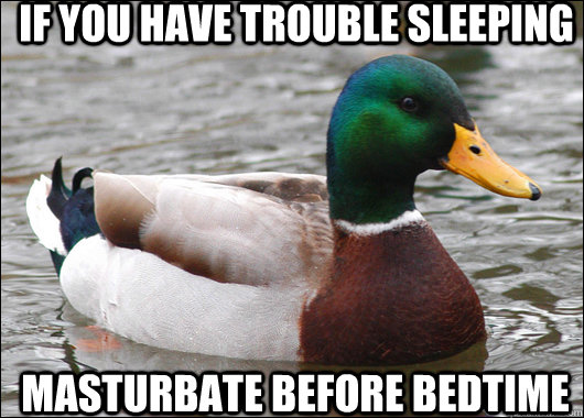 If you have trouble sleeping masturbate before bedtime  Actual Advice Mallard