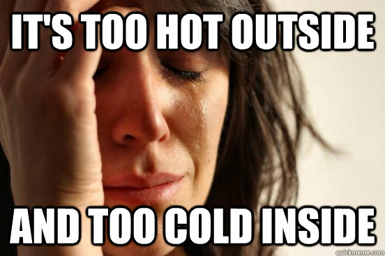 it's too hot outside and too cold inside - it's too hot outside and too cold inside  First World Problems