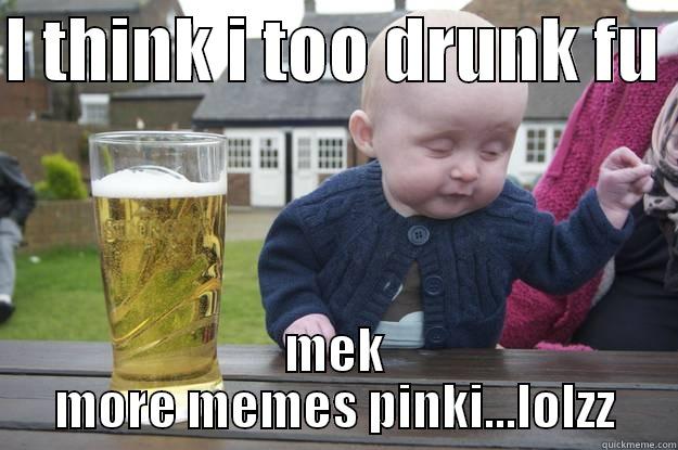 I THINK I TOO DRUNK FU  MEK MORE MEMES PINKI...LOLZZ drunk baby