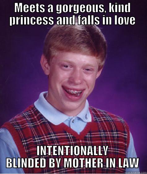 MEETS A GORGEOUS, KIND PRINCESS AND FALLS IN LOVE INTENTIONALLY BLINDED BY MOTHER IN LAW Bad Luck Brian