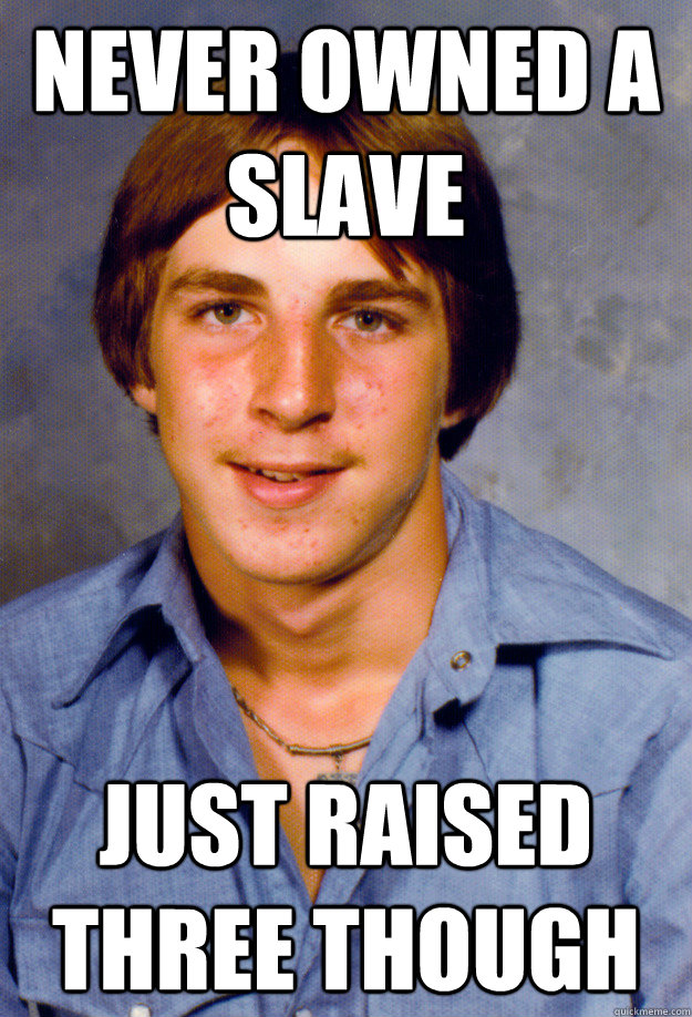 NEVER OWNED A SLAVE just raised three though  Old Economy Steven