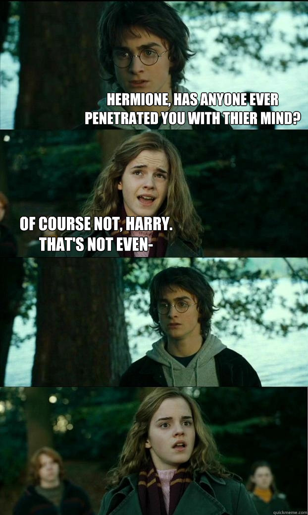 Hermione, has anyone ever penetrated you with thier mind? Of course not, Harry. That's not even-   Horny Harry