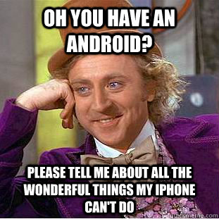 Oh you have an android? Please tell me about all the wonderful things my iphone can't do  Condescending Wonka