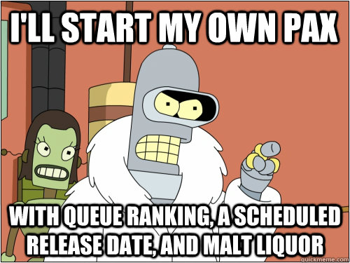 I'll start my own pax With queue ranking, a scheduled release date, and malt liquor  Blackjack Bender