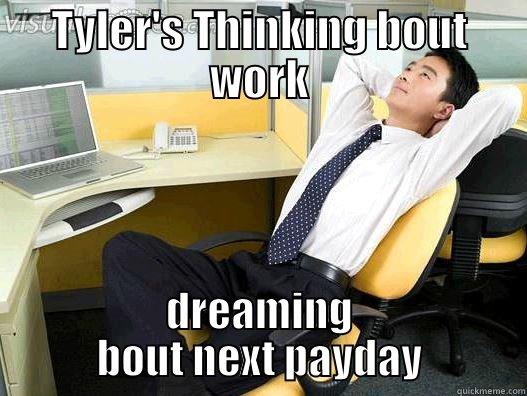 Just Sitting here - TYLER'S THINKING BOUT WORK DREAMING BOUT NEXT PAYDAY My daily office thought