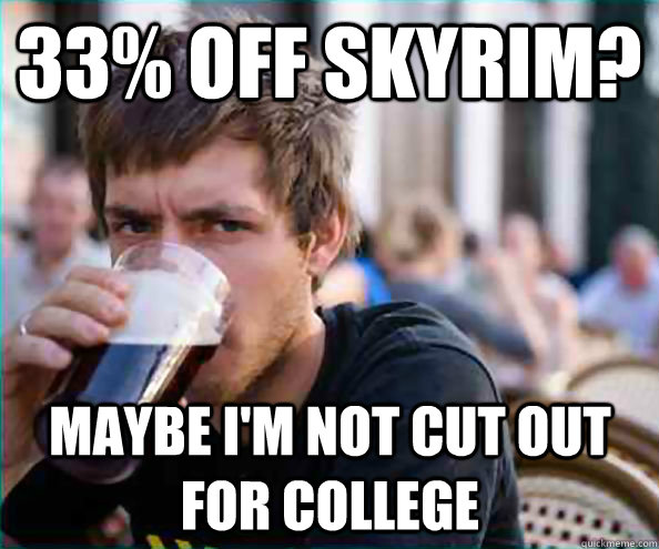 33% off skyrim? Maybe I'm not cut out for college  Lazy College Senior