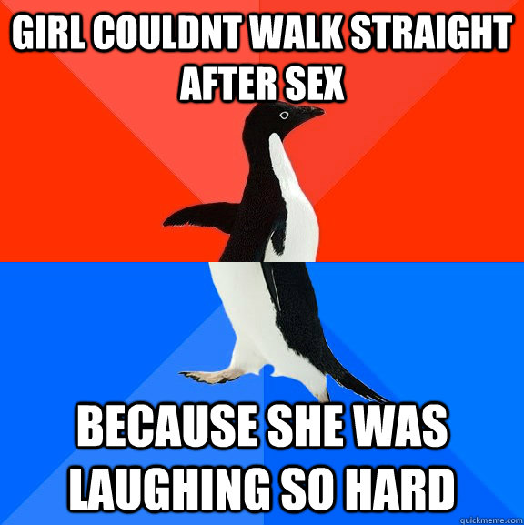 Girl couldnt walk straight after sex because she was laughing so hard - Girl couldnt walk straight after sex because she was laughing so hard  Socially Awesome Awkward Penguin