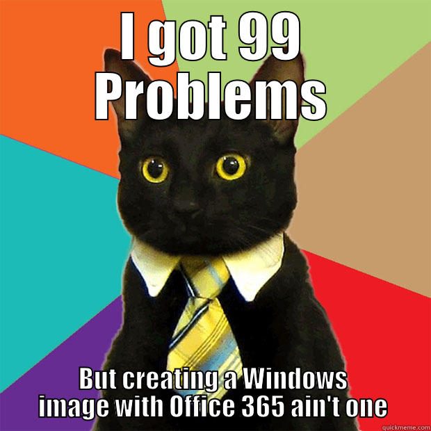 Office 365 Rollout - I GOT 99 PROBLEMS BUT CREATING A WINDOWS IMAGE WITH OFFICE 365 AIN'T ONE Business Cat