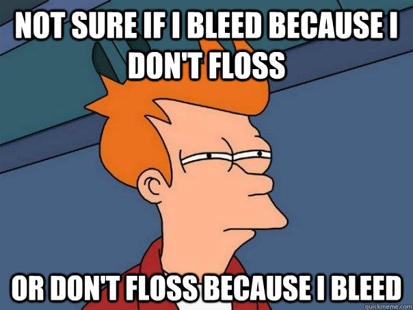 not sure if i bleed because I don't floss or don't floss because i bleed - not sure if i bleed because I don't floss or don't floss because i bleed  FuturamaFry