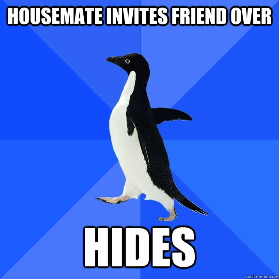 Housemate invites friend over Hides  Socially Awkward Penguin