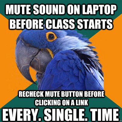 Mute sound on laptop before class starts Recheck mute button before clicking on a link Every. Single. Time  Paranoid Parrot