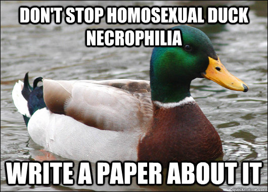 Don't stop homosexual duck necrophilia Write a paper about it - Don't stop homosexual duck necrophilia Write a paper about it  Actual Advice Mallard