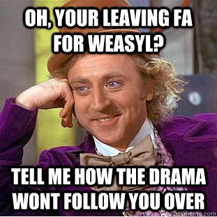Oh, your leaving FA for Weasyl? tell me how the drama wont follow you over  Condescending Wonka