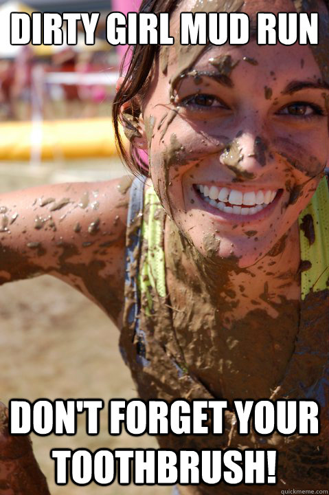Dirty Girl Mud Run DON'T FORGET YOUR TOOTHBRUSH! - Dirty Girl Mud Run DON'T FORGET YOUR TOOTHBRUSH!  DIRTY GIRL