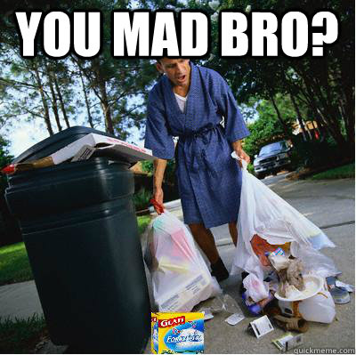 You mad bro?  