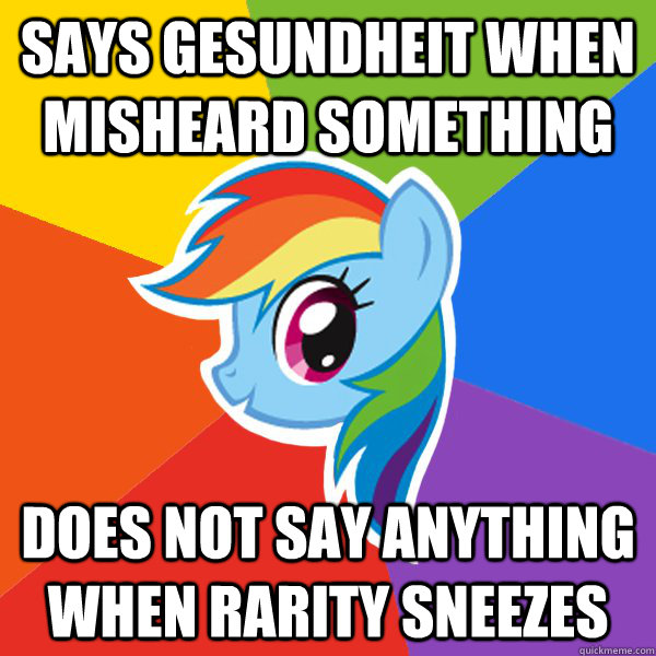 says gesundheit when misheard something does not say anything when Rarity sneezes  Rainbow Dash