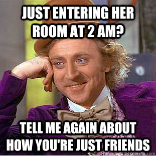Just entering her room at 2 am? Tell me again about how you're just friends  Condescending Wonka