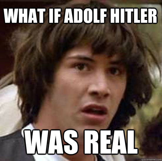 What if Adolf Hitler Was real  conspiracy keanu