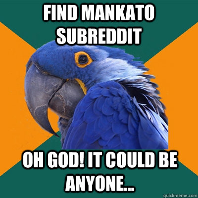Find Mankato subreddit  oh god! It could be anyone...  Paranoid Parrot