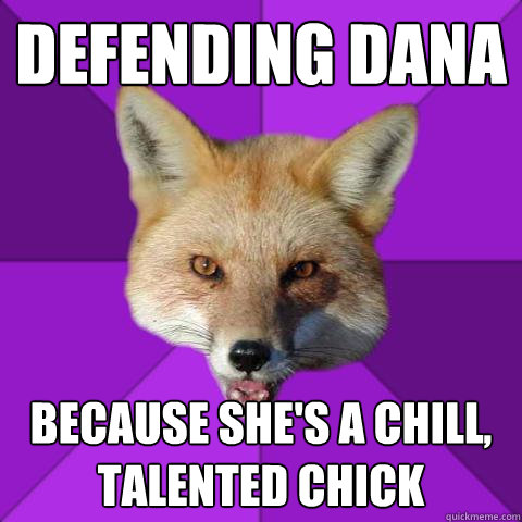 Defending dana Because she's a chill, talented chick  Forensics Fox