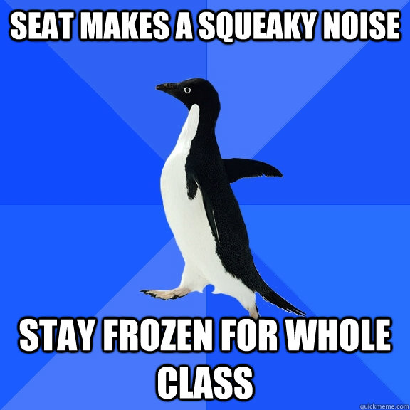 Seat makes a squeaky noise stay frozen for whole class  Socially Awkward Penguin