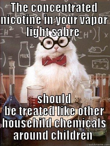 THE CONCENTRATED NICOTINE IN YOUR VAPOR LIGHT SABRE  SHOULD BE TREATED LIKE OTHER HOUSEHILD CHEMICALS AROUND CHILDREN  Chemistry Cat