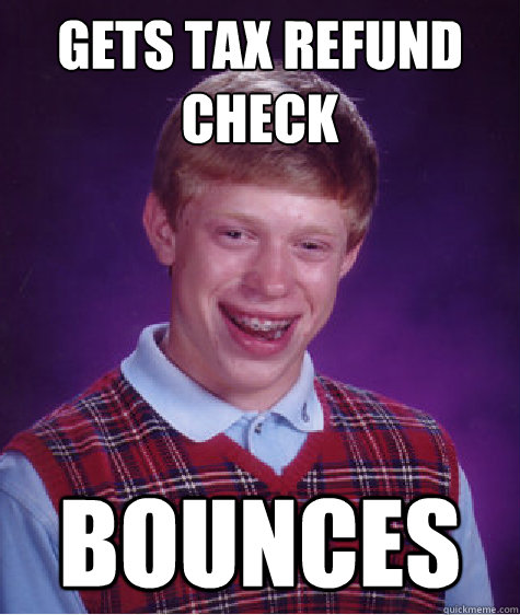 Gets tax refund check bounces  Bad Luck Brian