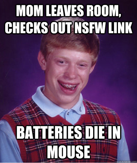 mom leaves room, checks out nsfw link batteries die in mouse  Bad Luck Brian