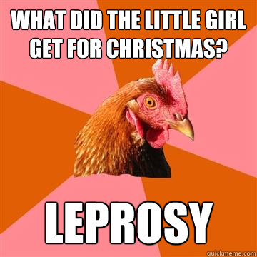 What did the little girl get for christmas? leprosy  Anti-Joke Chicken