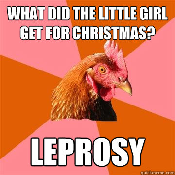 What did the little girl get for christmas? leprosy - What did the little girl get for christmas? leprosy  Anti-Joke Chicken